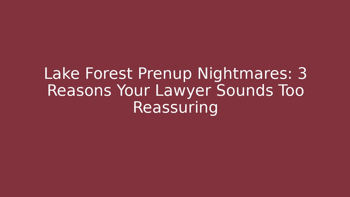 Lake Forest Prenup Nightmares: 3 Reasons Your Lawyer Sounds Too Reassuring