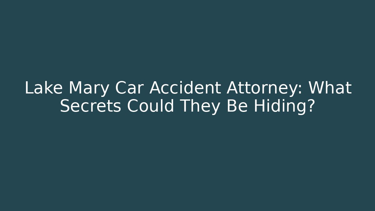 Lake Mary Car Accident Attorney: What Secrets Could They Be Hiding?