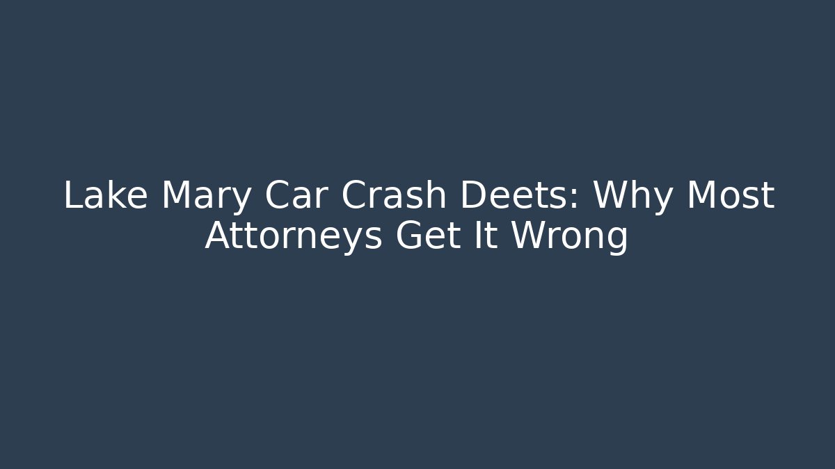 Lake Mary Car Crash Deets: Why Most Attorneys Get It Wrong - WealthxGroup
