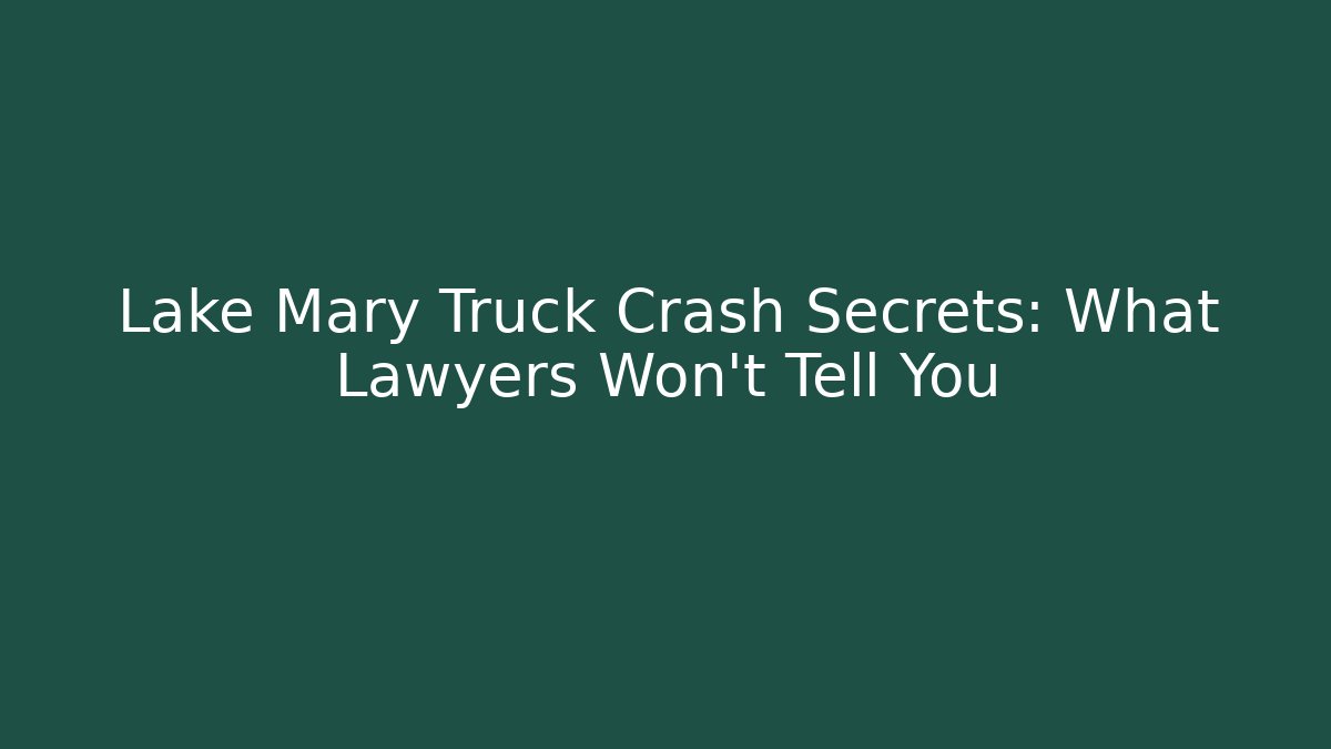 Lake Mary Truck Crash Secrets: What Lawyers Won’t Tell You