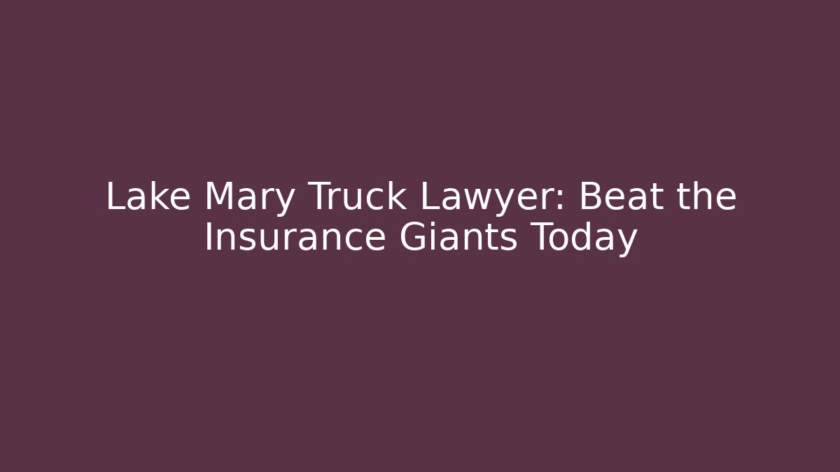 Lake Mary Truck Lawyer: Beat the Insurance Giants Today