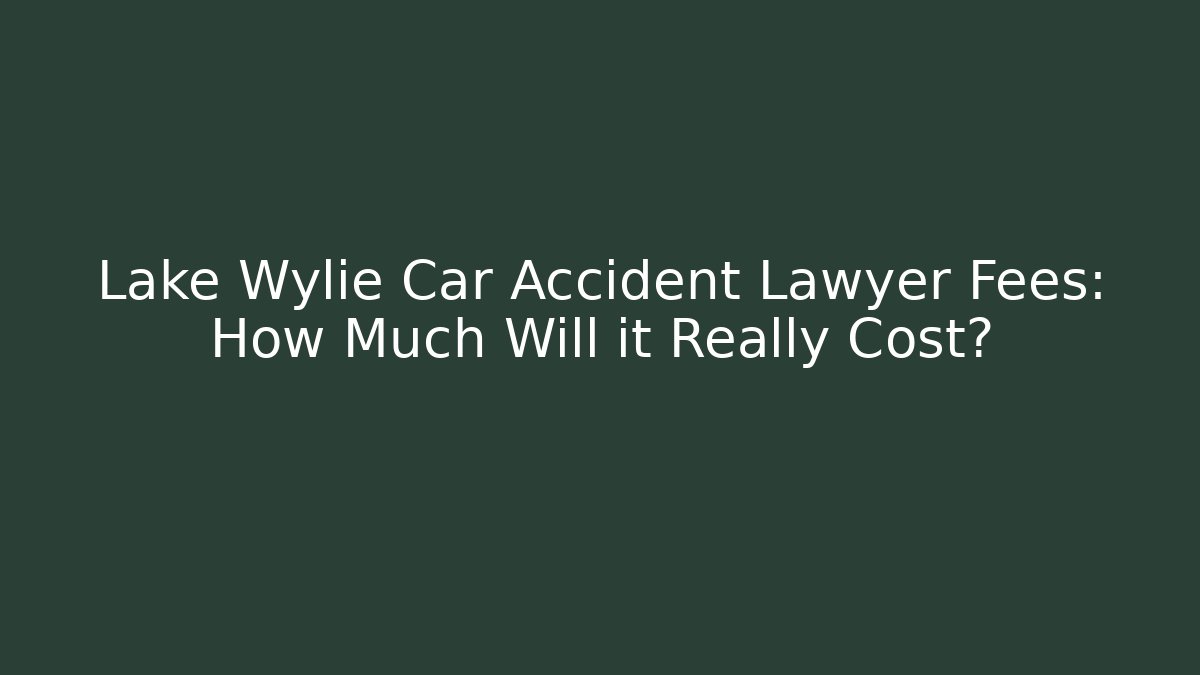 Lake Wylie Car Accident Lawyer Fees: How Much Will it Really Cost?
