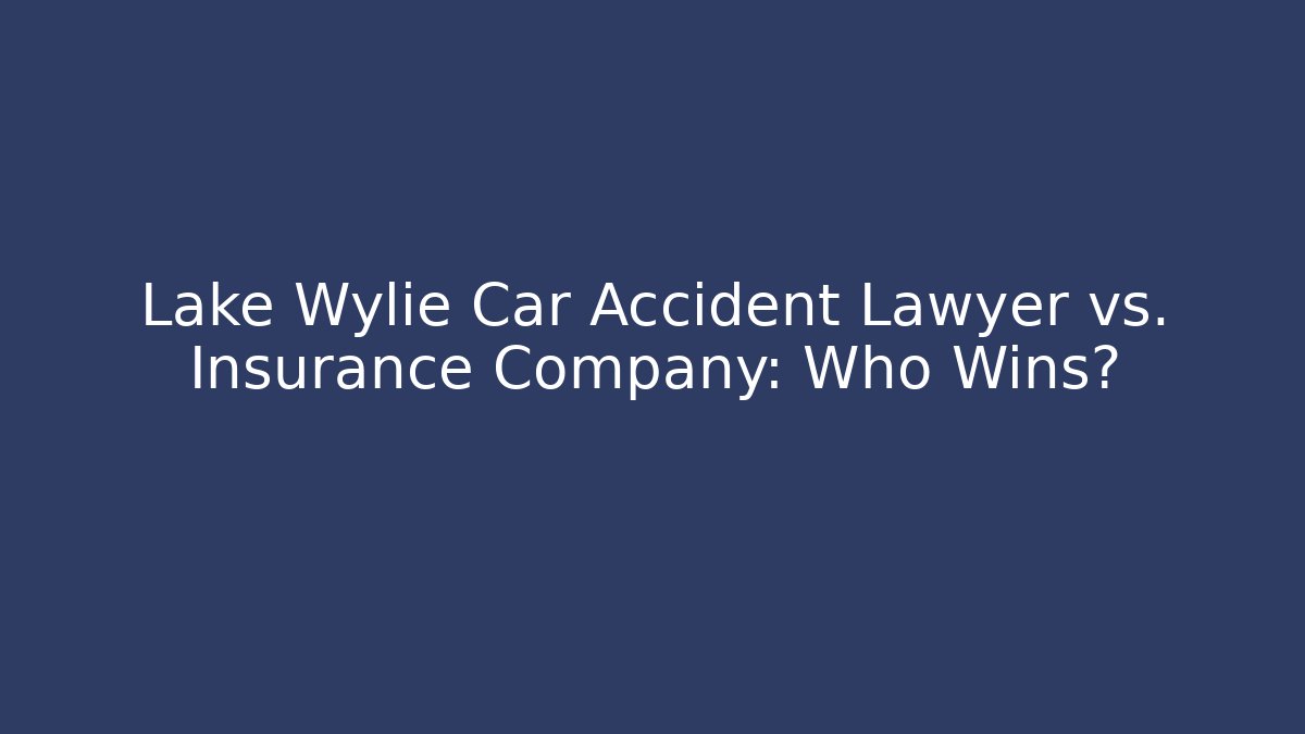 Lake Wylie Car Accident Lawyer vs. Insurance Company: Who Wins?