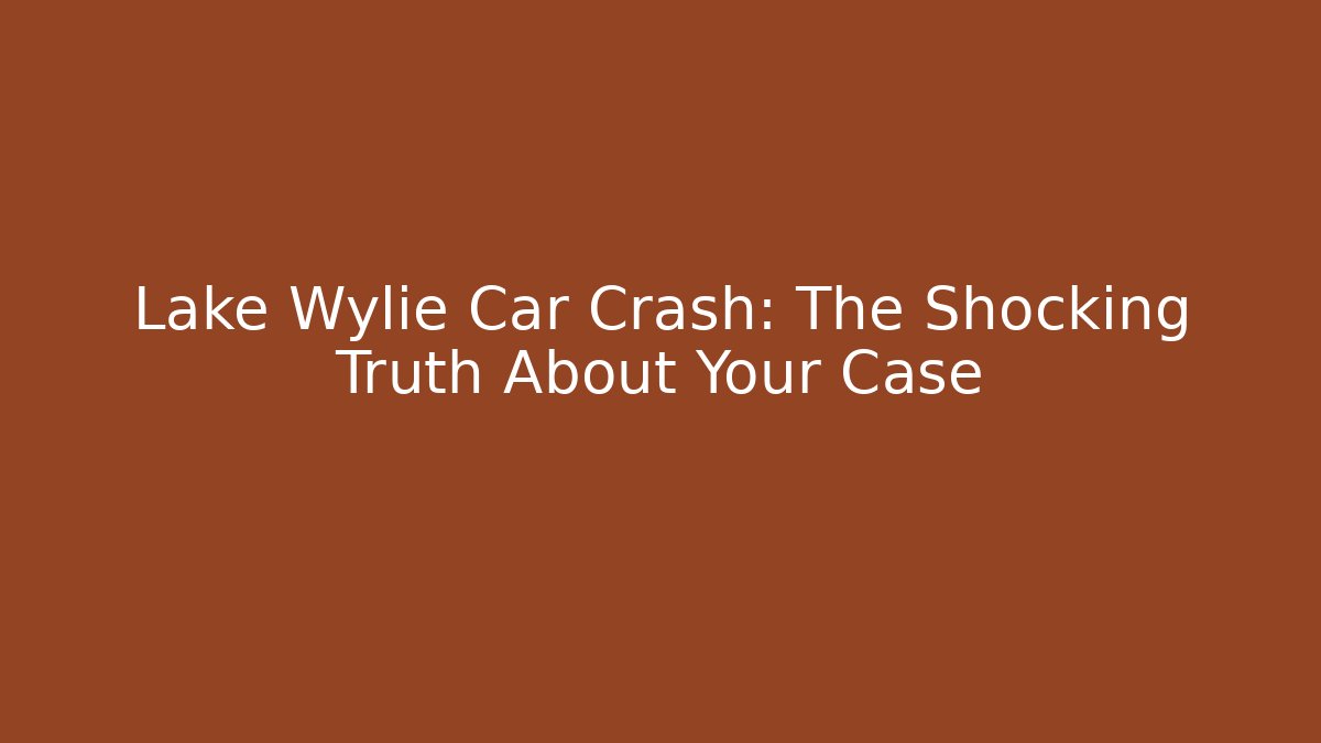 Lake Wylie Car Crash: The Shocking Truth About Your Case