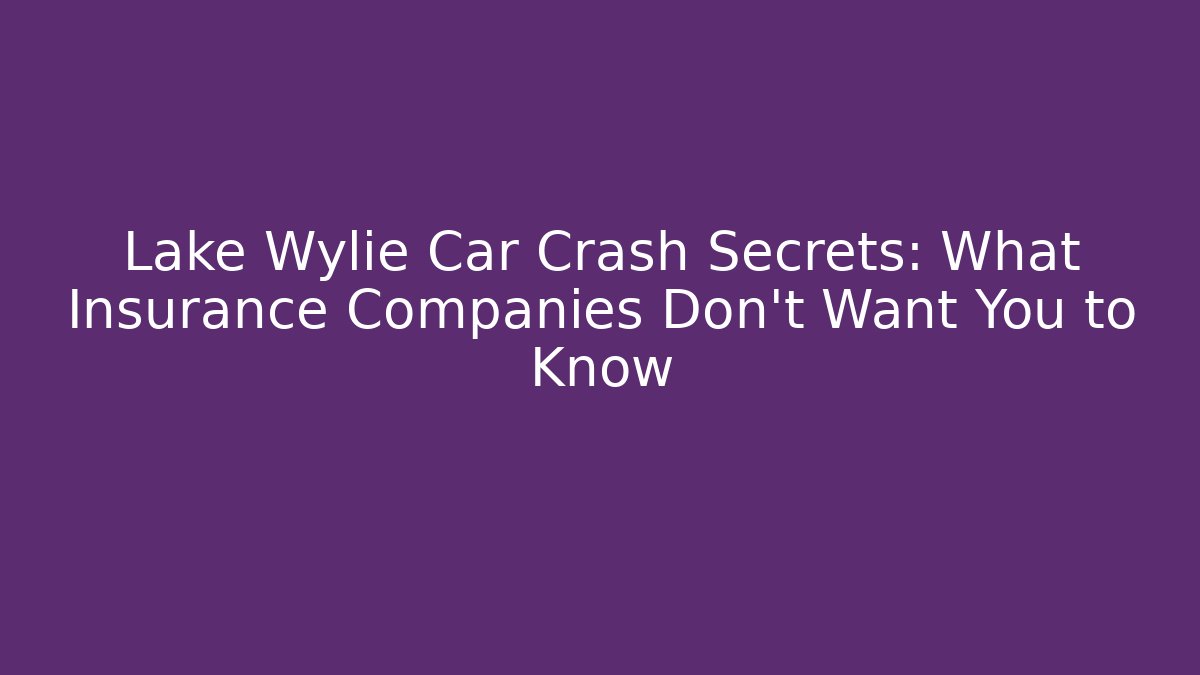 Lake Wylie Car Crash Secrets: What Insurance Companies Don’t Want You to Know
