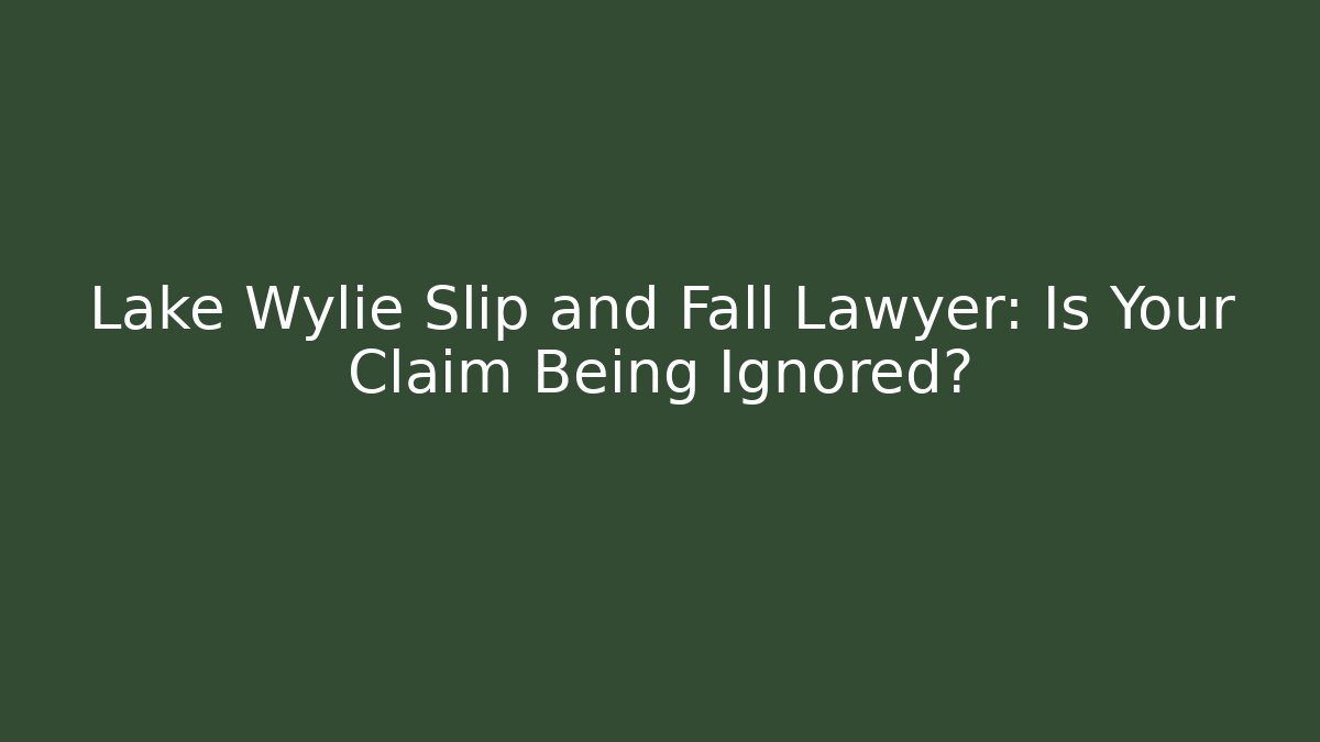 Lake Wylie Slip and Fall Lawyer: Is Your Claim Being Ignored?
