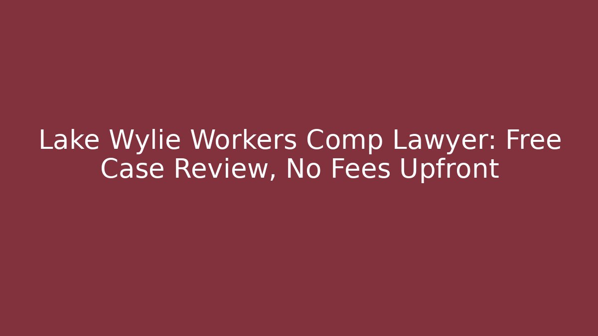 Lake Wylie Workers Comp Lawyer: Free Case Review, No Fees Upfront