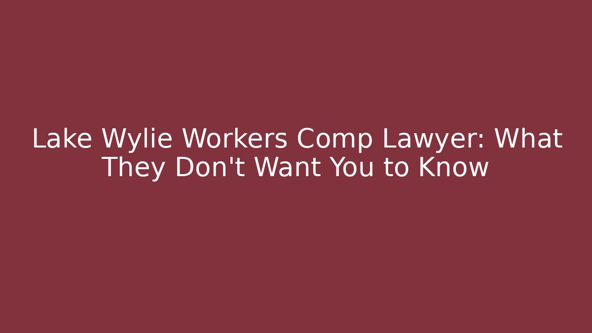 Lake Wylie Workers Comp Lawyer: What They Don't Want You to Know