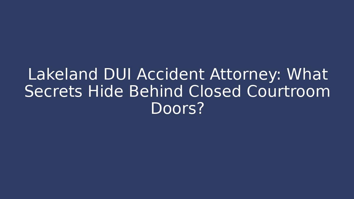 Lakeland DUI Accident Attorney: What Secrets Hide Behind Closed Courtroom Doors? - WealthxGroup