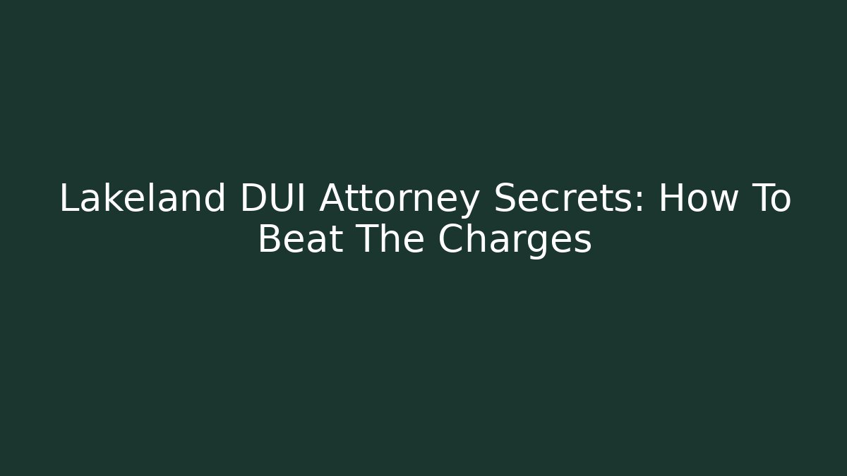 Lakeland DUI Attorney Secrets: How To Beat The Charges