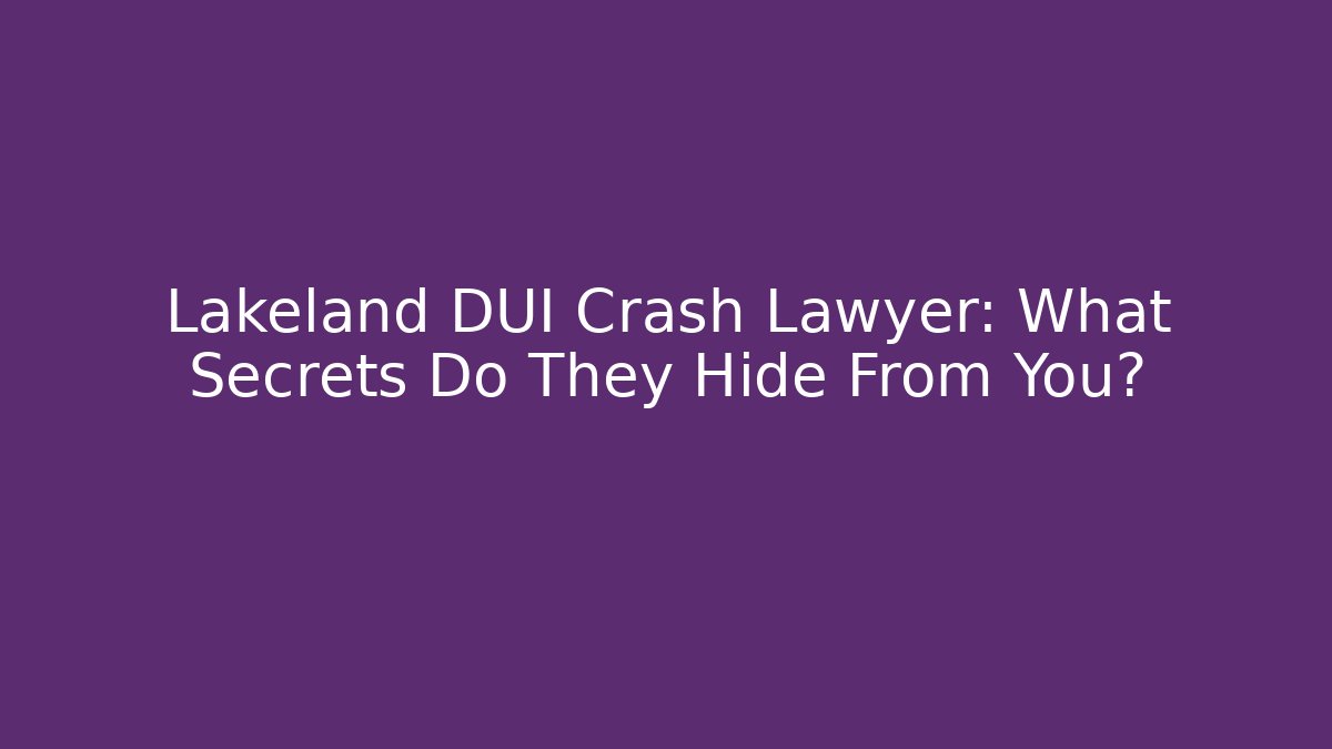 Lakeland DUI Crash Lawyer: What Secrets Do They Hide From You?