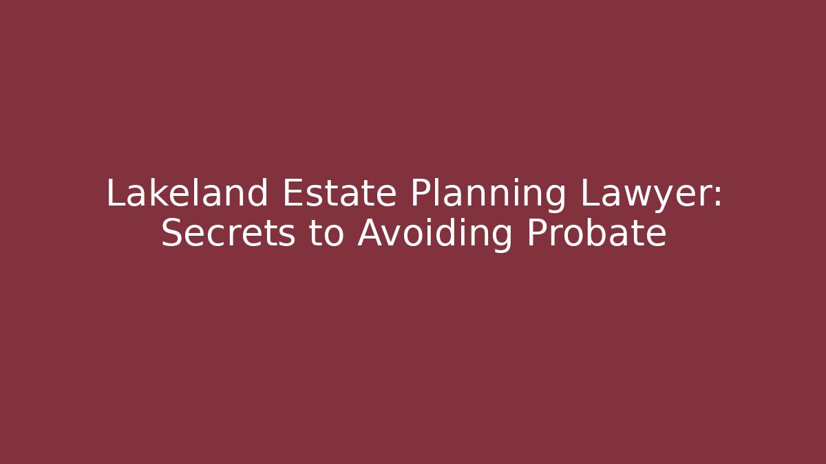Lakeland Estate Planning Lawyer: Secrets to Avoiding Probate - WealthxGroup