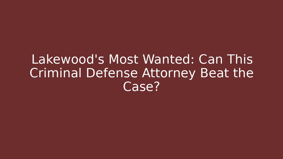 Lakewood's Most Wanted: Can This Criminal Defense Attorney Beat the Case?