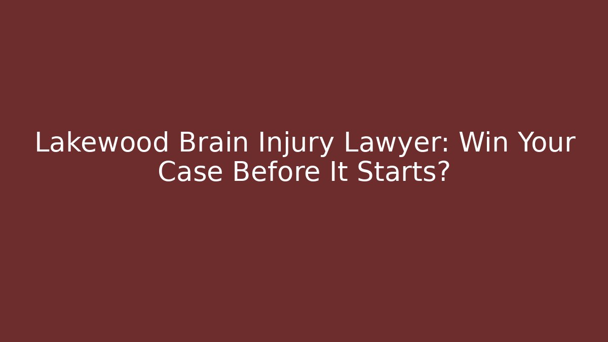Lakewood Brain Injury Lawyer: Win Your Case Before It Starts? - WealthxGroup