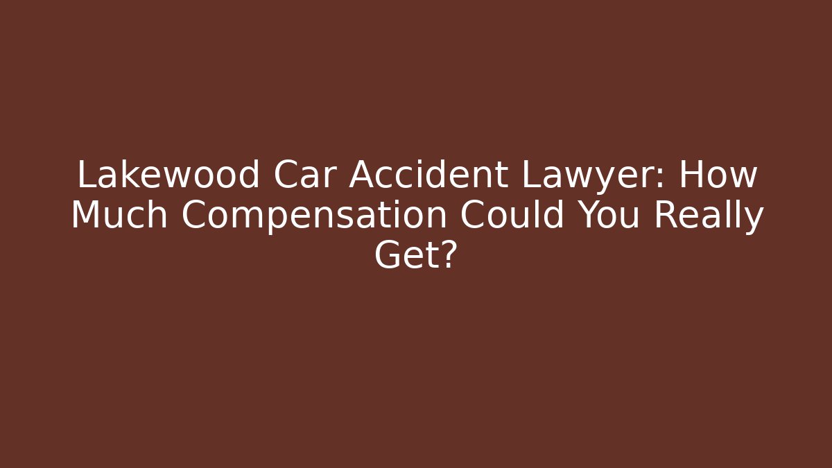 Lakewood Car Accident Lawyer: How Much Compensation Could You Really Get?