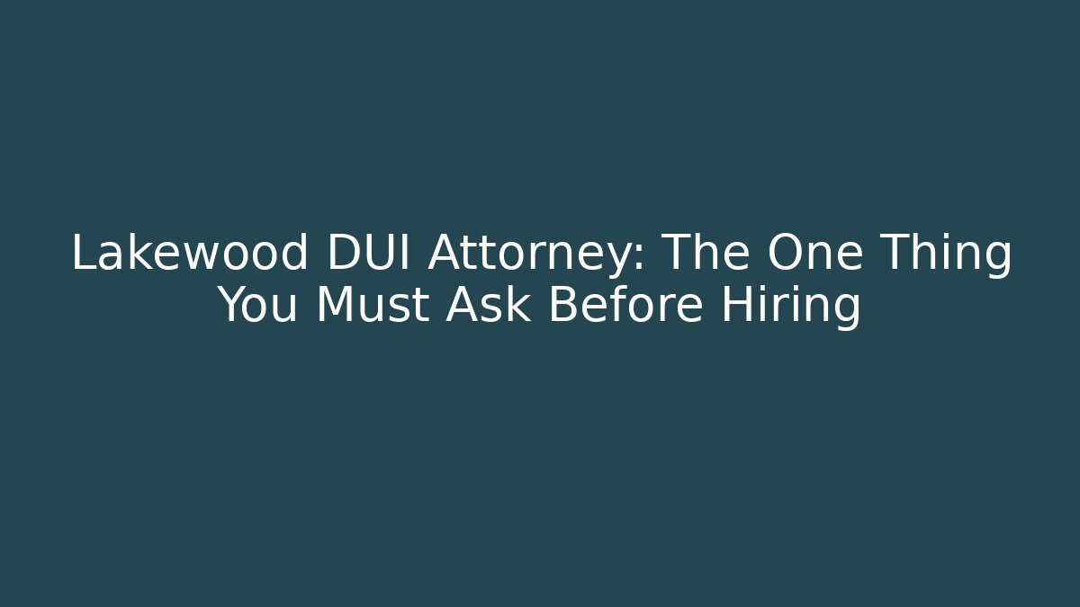 Lakewood DUI Attorney: The One Thing You Must Ask Before Hiring