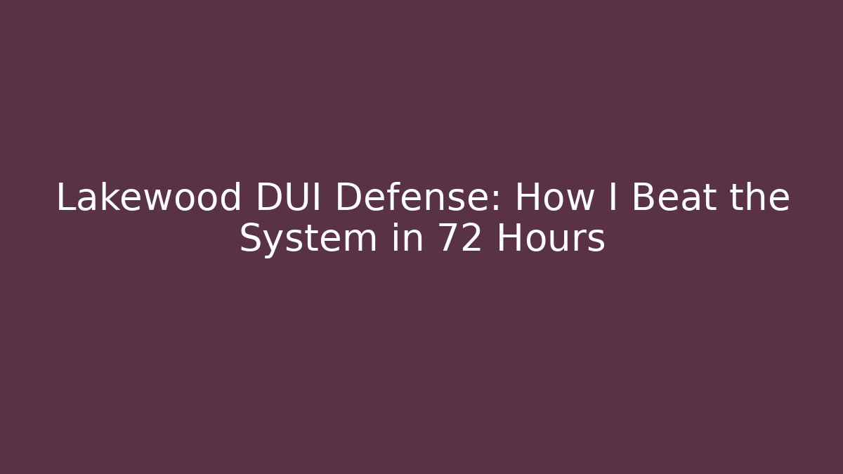 Lakewood DUI Defense: How I Beat the System in 72 Hours