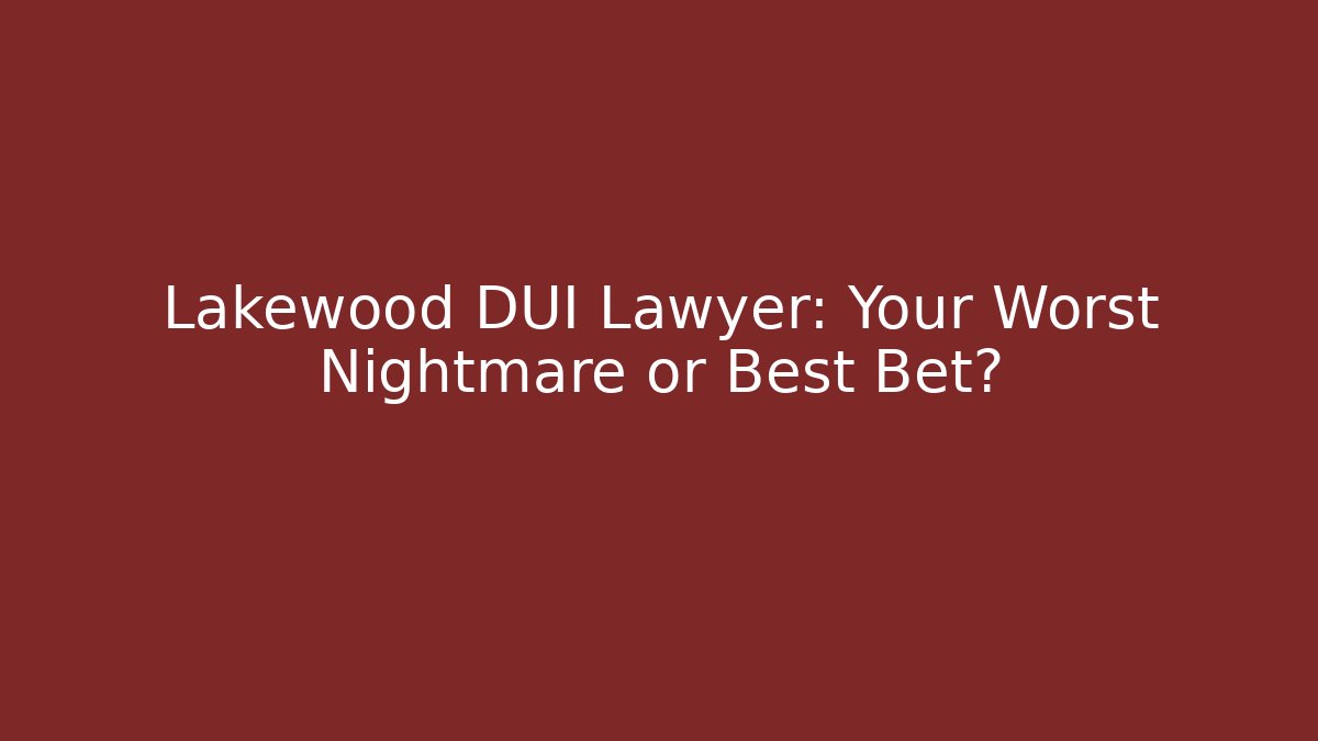 Lakewood DUI Lawyer: Your Worst Nightmare or Best Bet?