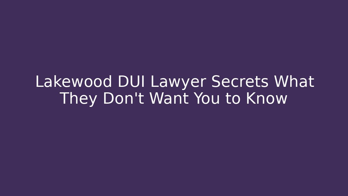 Lakewood DUI Lawyer Secrets What They Don't Want You to Know