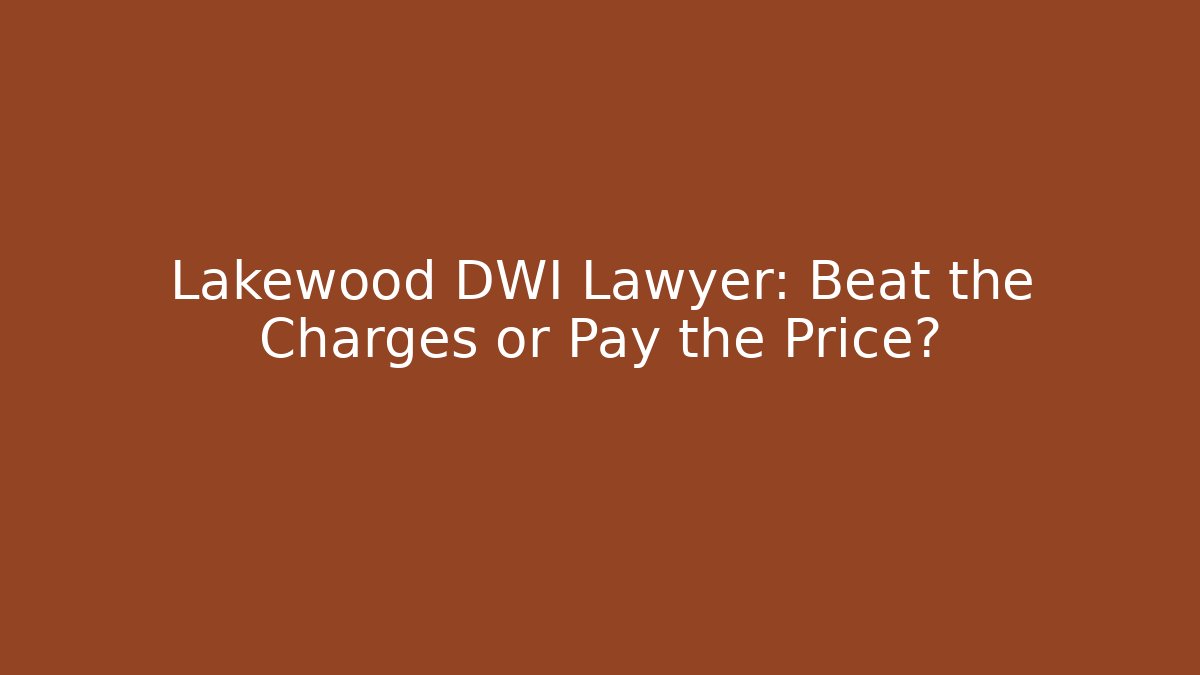 Lakewood DWI Lawyer: Beat the Charges or Pay the Price?