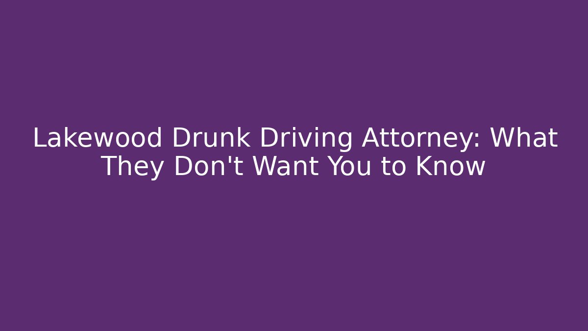 Lakewood Drunk Driving Attorney: What They Don't Want You to Know