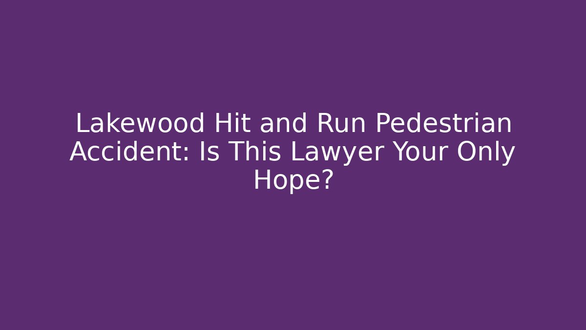 Lakewood Hit and Run Pedestrian Accident: Is This Lawyer Your Only Hope?