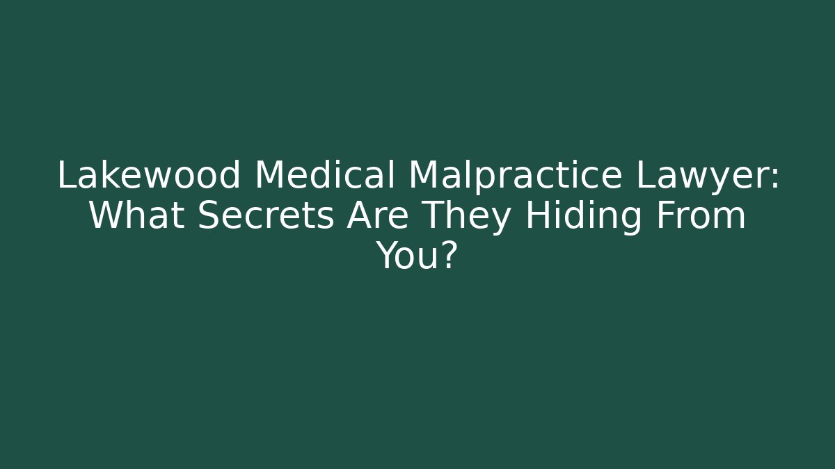 Lakewood Medical Malpractice Lawyer: What Secrets Are They Hiding From You?