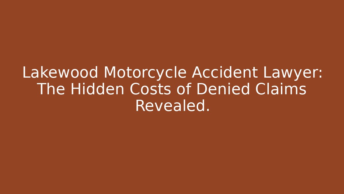 Lakewood Motorcycle Accident Lawyer: The Hidden Costs of Denied Claims Revealed.