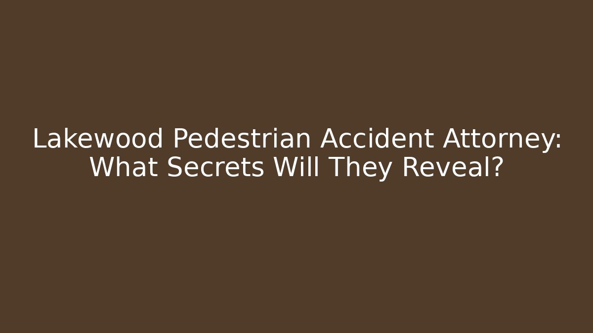 Lakewood Pedestrian Accident Attorney: What Secrets Will They Reveal?