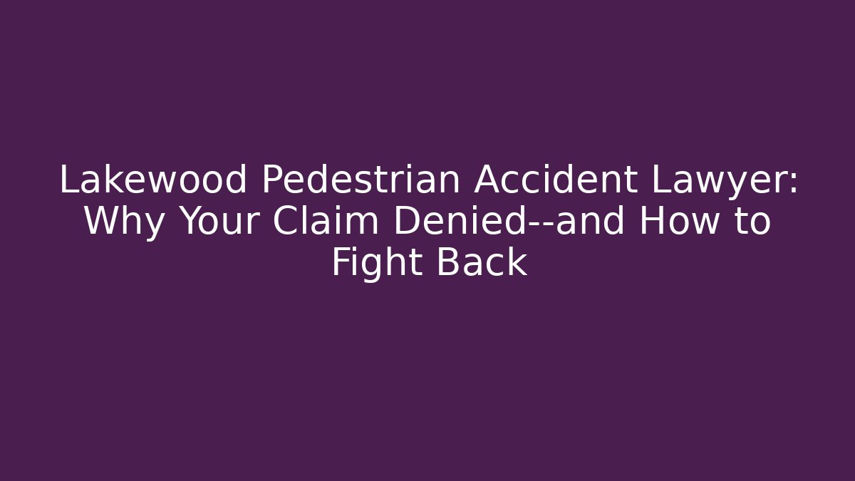 Lakewood Pedestrian Accident Lawyer: Why Your Claim Denied—and How to Fight Back