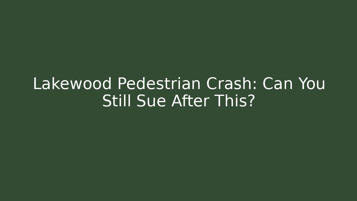 Lakewood Pedestrian Crash: Can You Still Sue After This?