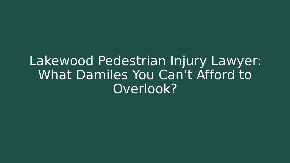 Lakewood Pedestrian Injury Lawyer: What Damiles You Can’t Afford to Overlook?