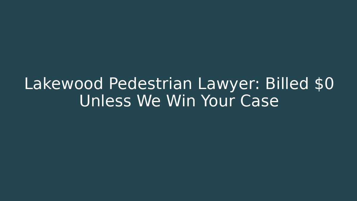 Lakewood Pedestrian Lawyer: Billed $0 Unless We Win Your Case