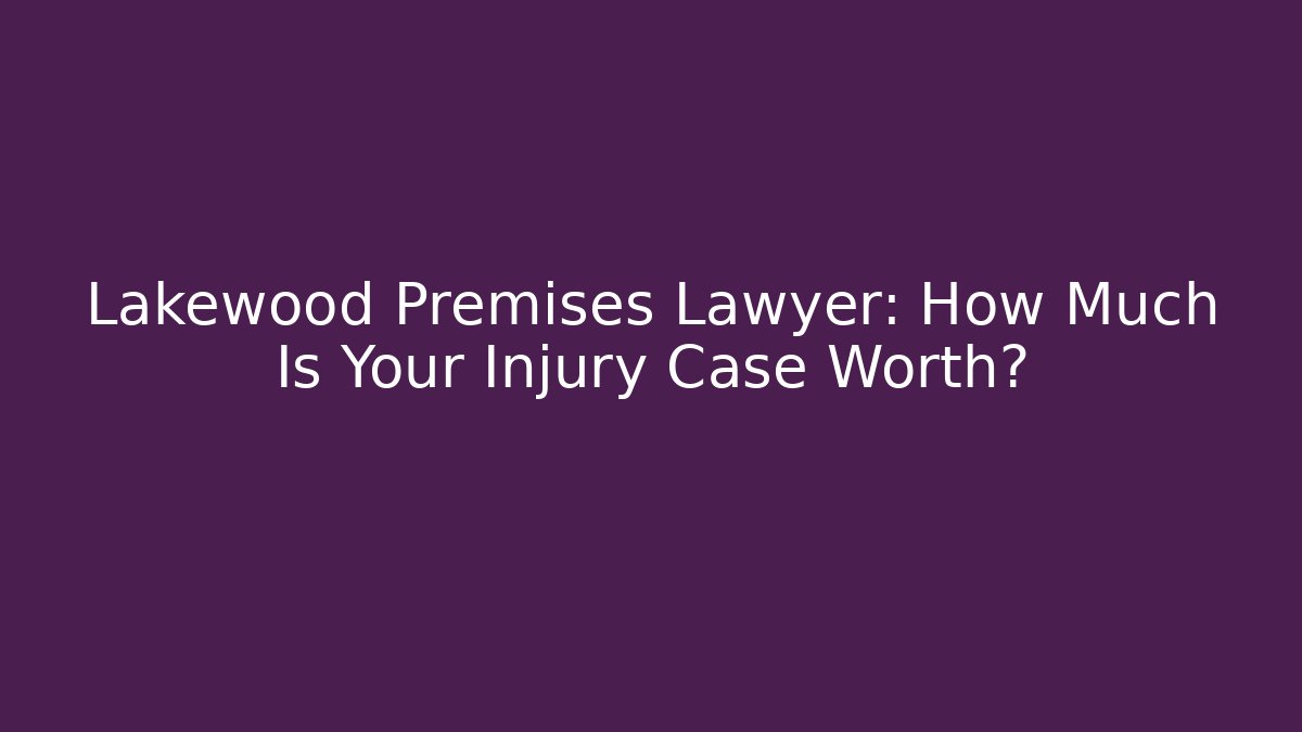 Lakewood Premises Lawyer: How Much Is Your Injury Case Worth?