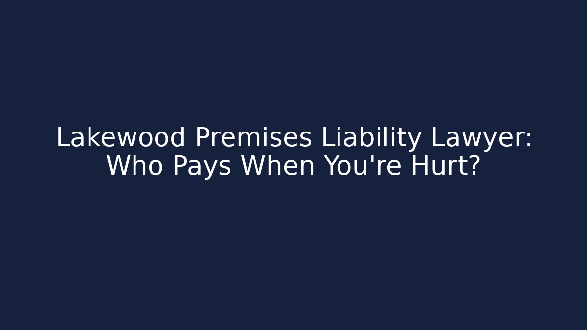 Lakewood Premises Liability Lawyer: Who Pays When You're Hurt?