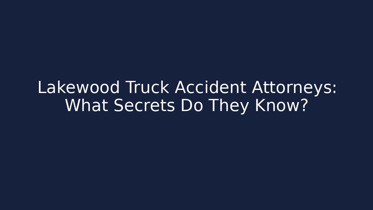 Lakewood Truck Accident Attorneys: What Secrets Do They Know?