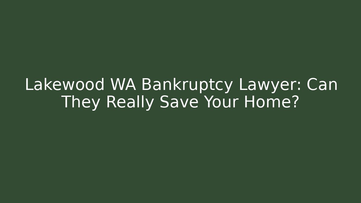 Lakewood WA Bankruptcy Lawyer: Can They Really Save Your Home?