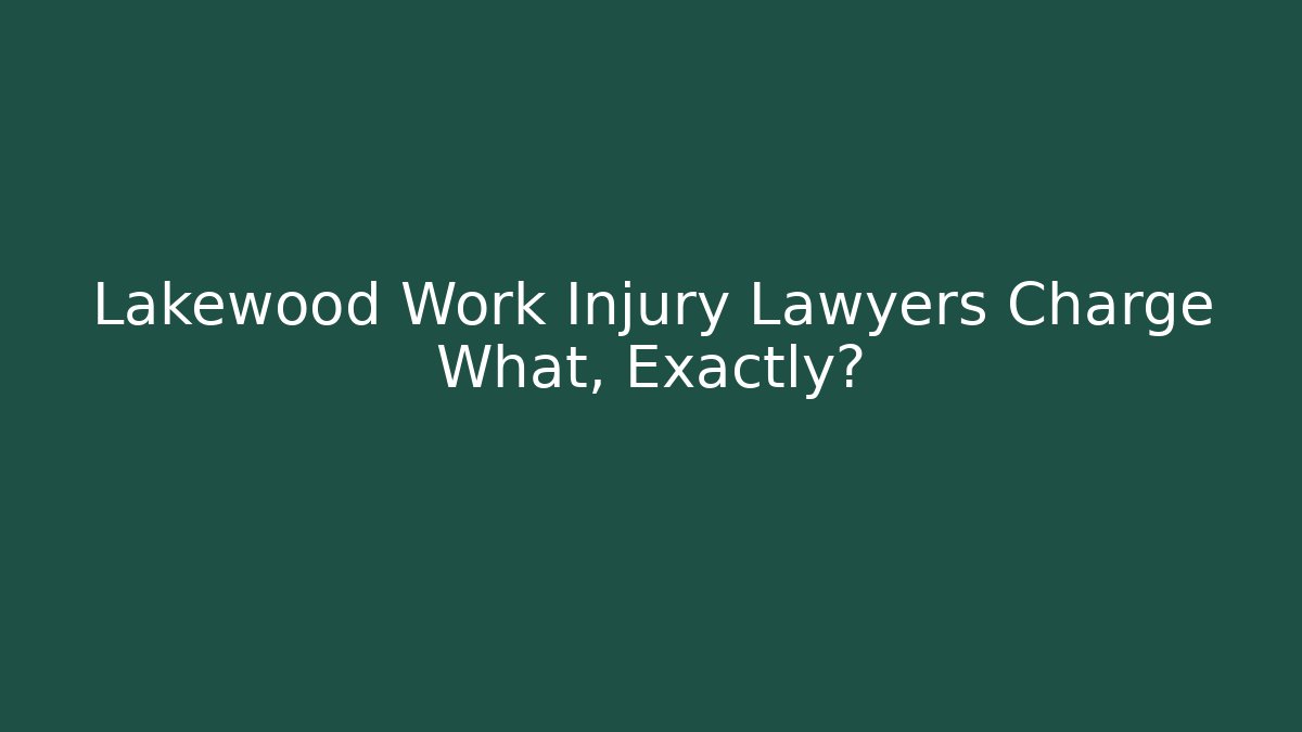 Lakewood Work Injury Lawyers Charge What, Exactly?