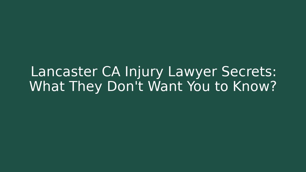 Lancaster CA Injury Lawyer Secrets: What They Don’t Want You to Know?