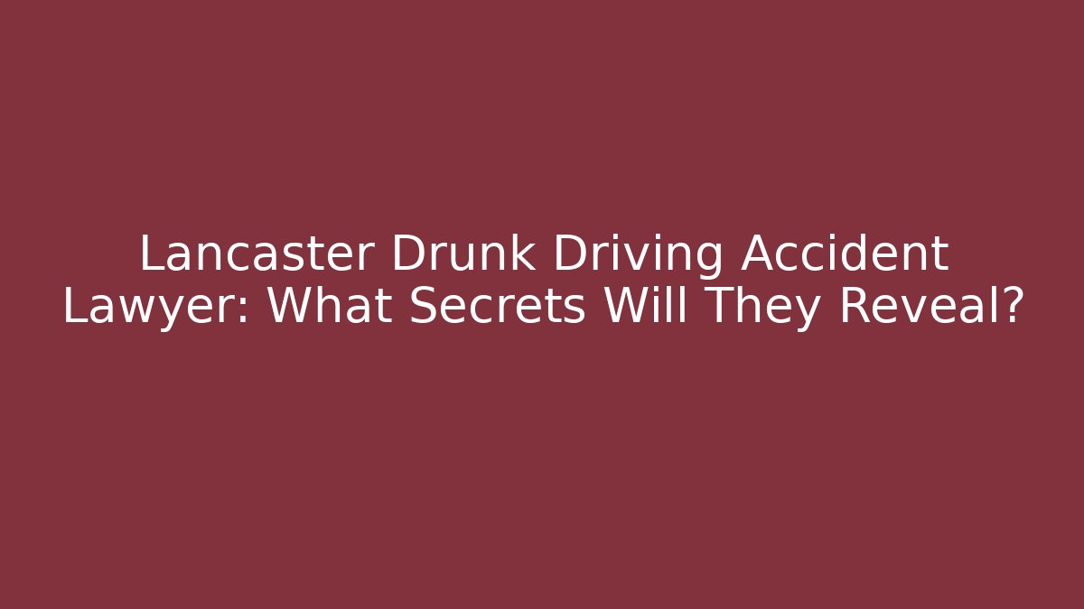Lancaster Drunk Driving Accident Lawyer: What Secrets Will They Reveal? - WealthxGroup