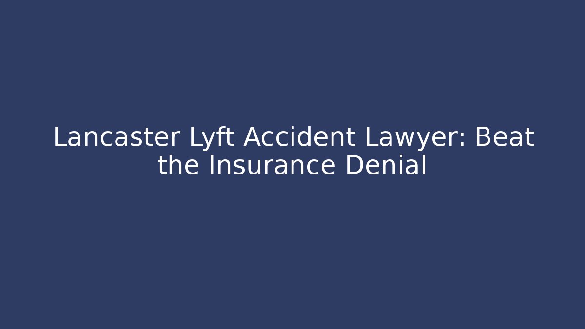 Lancaster Lyft Accident Lawyer: Beat the Insurance Denial