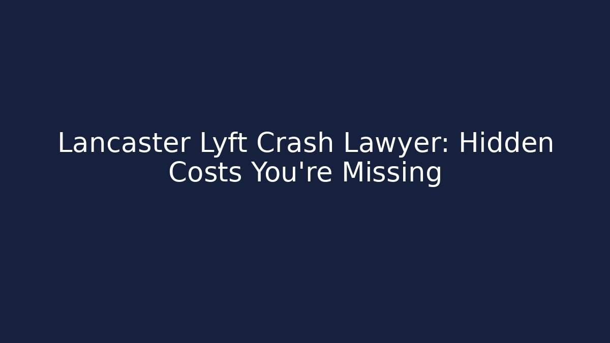 Lancaster Lyft Crash Lawyer: Hidden Costs You’re Missing - WealthxGroup