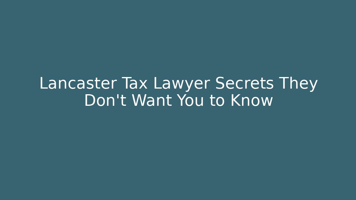 Lancaster Tax Lawyer Secrets They Don’t Want You to Know