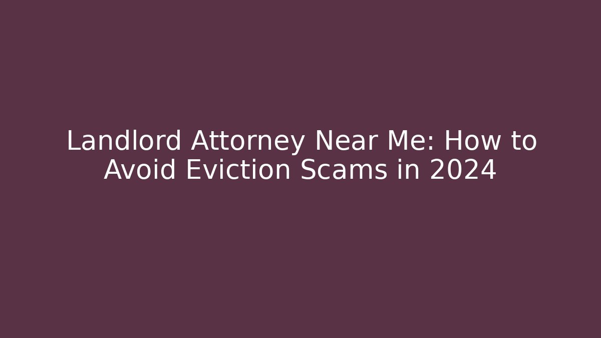 Landlord Attorney Near Me: How to Avoid Eviction Scams in 2024