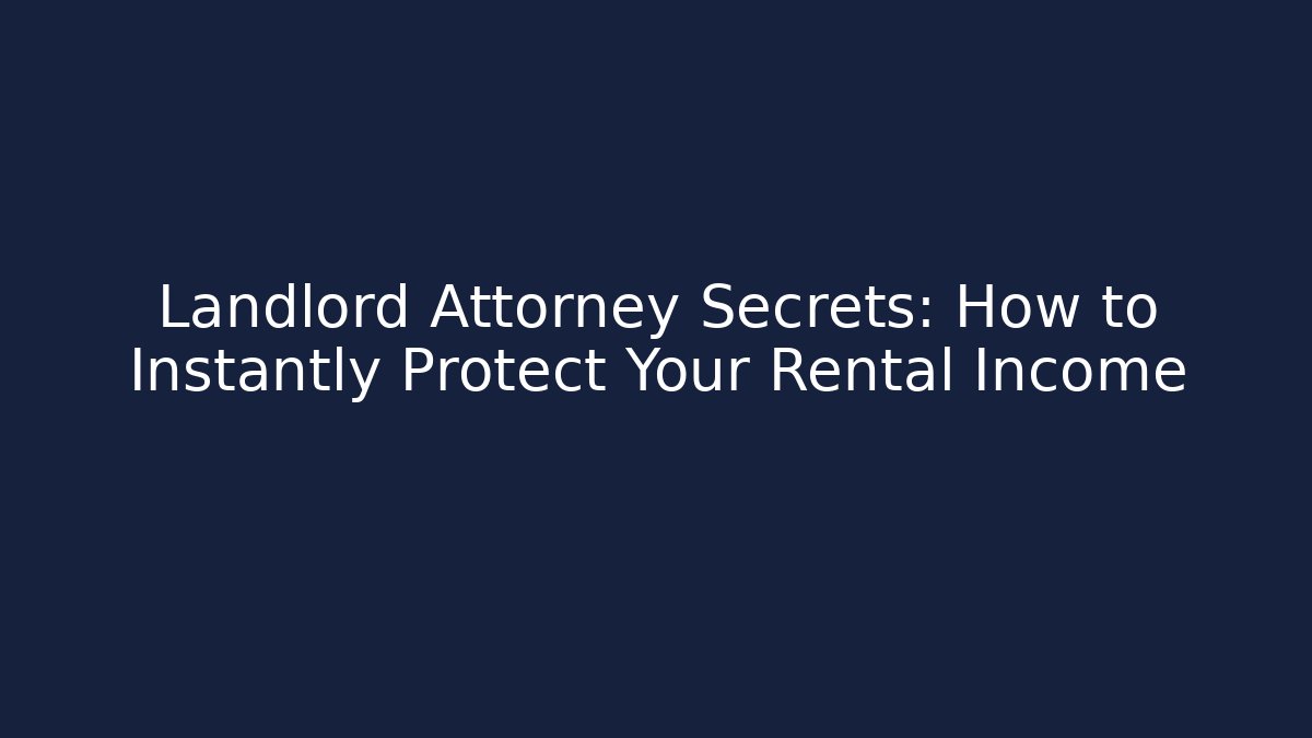 Landlord Attorney Secrets: How to Instantly Protect Your Rental Income