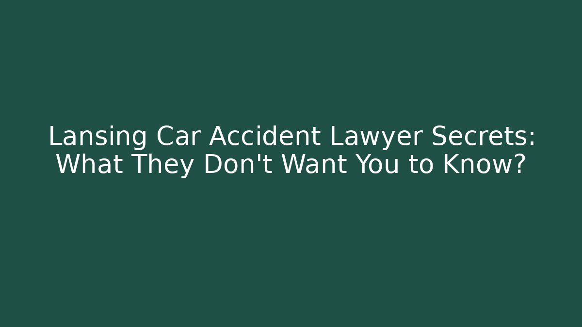 Lansing Car Accident Lawyer Secrets: What They Don’t Want You to Know?