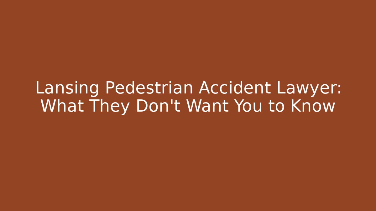 Lansing Pedestrian Accident Lawyer: What They Don’t Want You to Know
