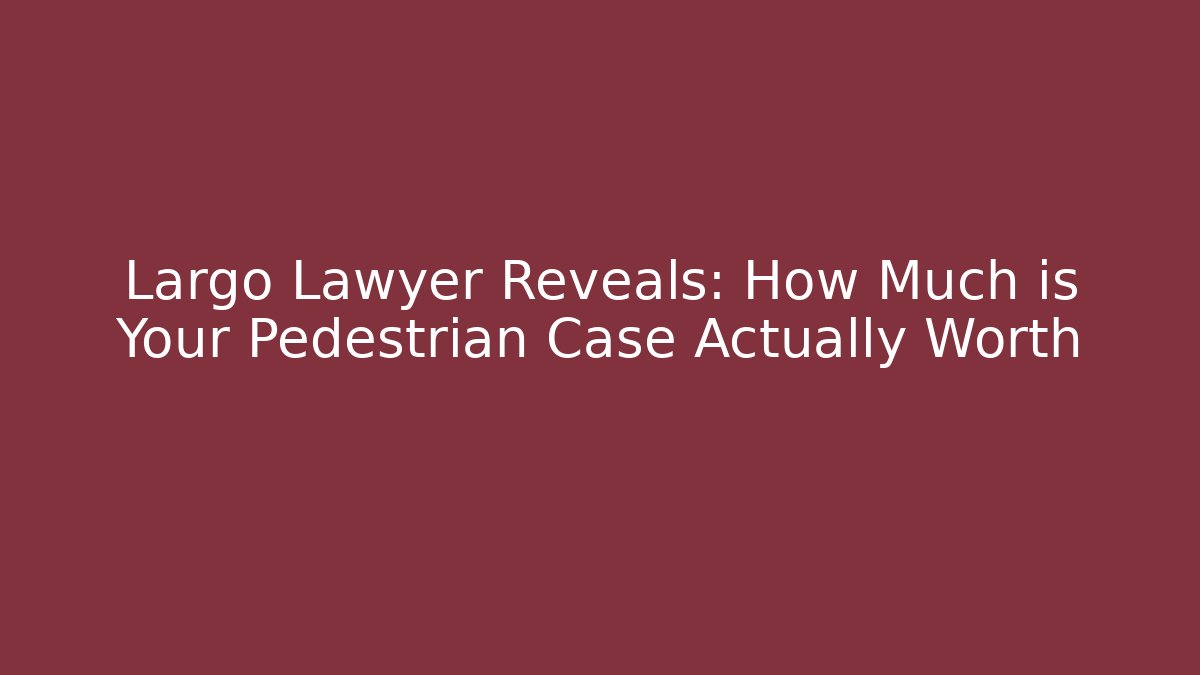Largo Lawyer Reveals: How Much is Your Pedestrian Case Actually Worth