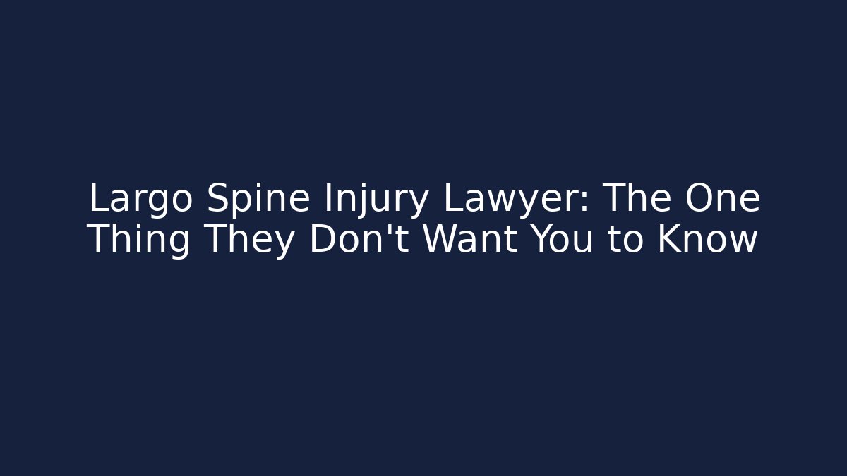 Largo Spine Injury Lawyer: The One Thing They Don’t Want You to Know