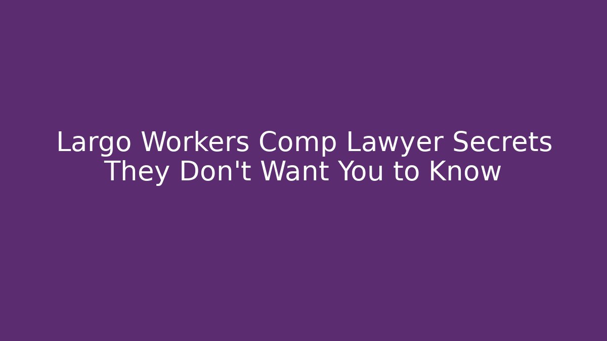 Largo Workers Comp Lawyer Secrets They Don’t Want You to Know
